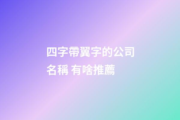 四字帶翼字的公司名稱 有啥推薦-第1張-公司起名-玄機派